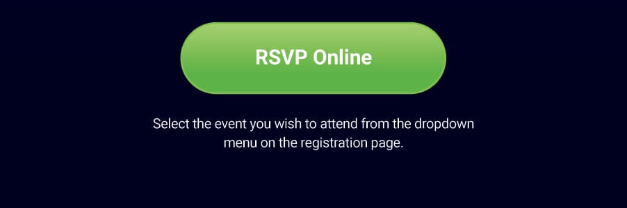 RSVP Online. Select the event you wish to attend from the dropdown menu on the registration page.